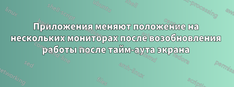 Приложения меняют положение на нескольких мониторах после возобновления работы после тайм-аута экрана