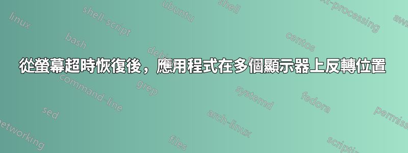 從螢幕超時恢復後，應用程式在多個顯示器上反轉位置