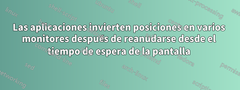 Las aplicaciones invierten posiciones en varios monitores después de reanudarse desde el tiempo de espera de la pantalla