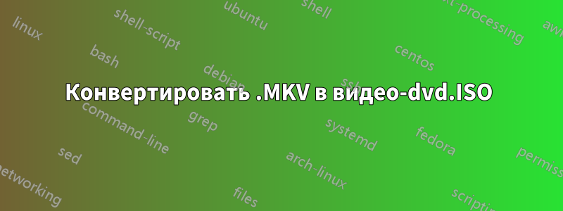 Конвертировать .MKV в видео-dvd.ISO