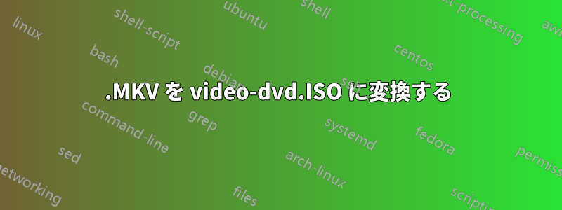 .MKV を video-dvd.ISO に変換する