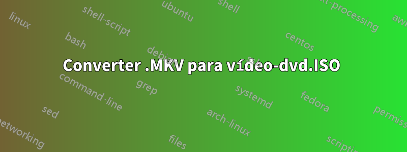 Converter .MKV para vídeo-dvd.ISO