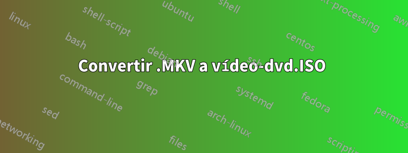 Convertir .MKV a vídeo-dvd.ISO