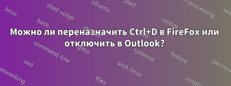 Можно ли переназначить Ctrl+D в FireFox или отключить в Outlook?