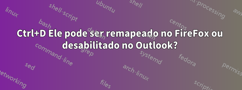 Ctrl+D Ele pode ser remapeado no FireFox ou desabilitado no Outlook?