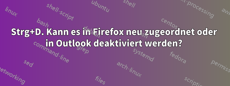 Strg+D. Kann es in Firefox neu zugeordnet oder in Outlook deaktiviert werden?