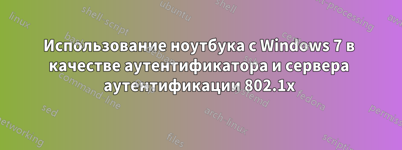 Использование ноутбука с Windows 7 в качестве аутентификатора и сервера аутентификации 802.1x