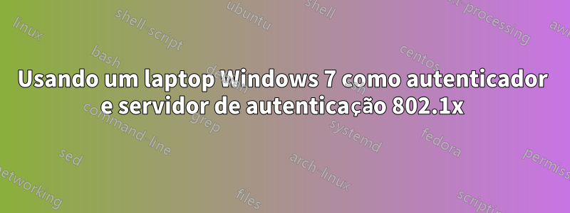 Usando um laptop Windows 7 como autenticador e servidor de autenticação 802.1x