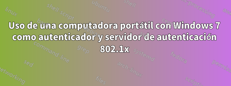 Uso de una computadora portátil con Windows 7 como autenticador y servidor de autenticación 802.1x