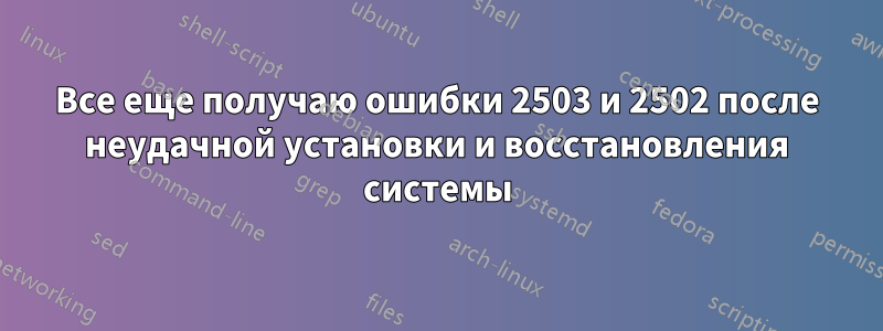 Все еще получаю ошибки 2503 и 2502 после неудачной установки и восстановления системы