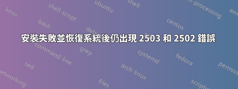 安裝失敗並恢復系統後仍出現 2503 和 2502 錯誤