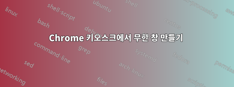 Chrome 키오스크에서 무한 창 만들기