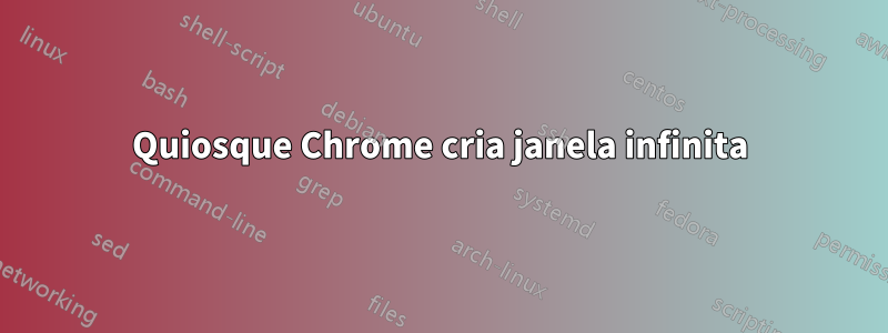 Quiosque Chrome cria janela infinita