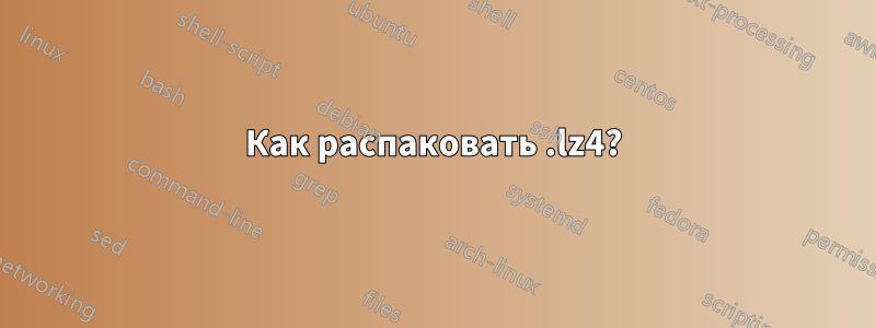 Как распаковать .lz4?