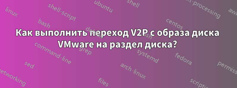 Как выполнить переход V2P с образа диска VMware на раздел диска?