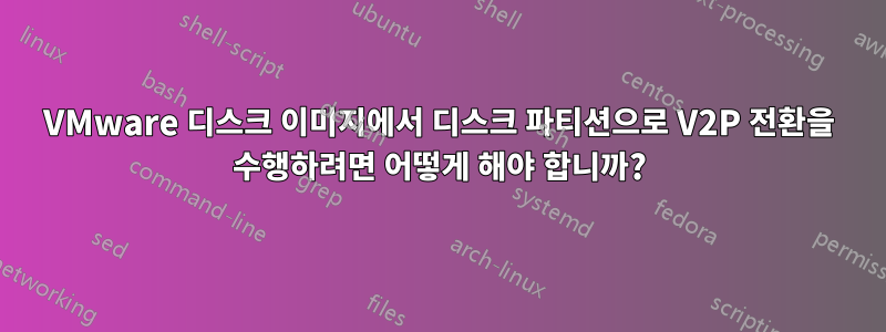 VMware 디스크 이미지에서 디스크 파티션으로 V2P 전환을 수행하려면 어떻게 해야 합니까?