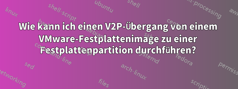 Wie kann ich einen V2P-Übergang von einem VMware-Festplattenimage zu einer Festplattenpartition durchführen?