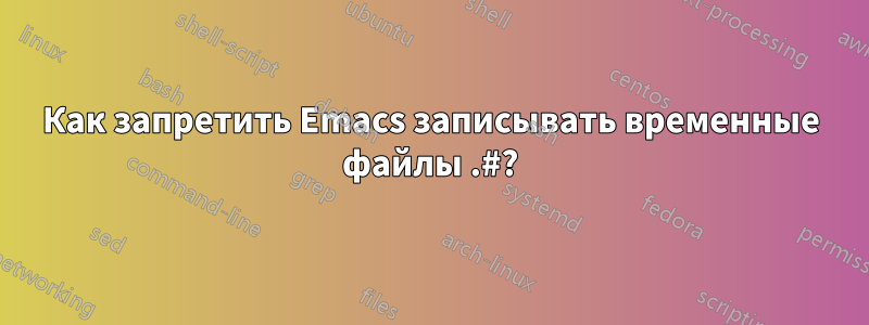 Как запретить Emacs записывать временные файлы .#?