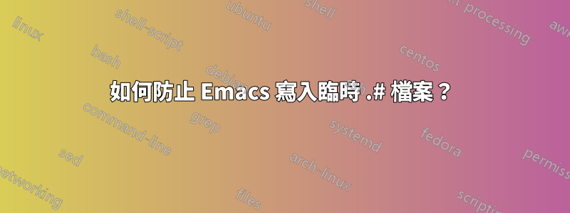 如何防止 Emacs 寫入臨時 .# 檔案？