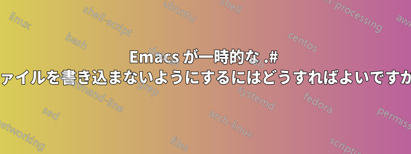 Emacs が一時的な .# ファイルを書き込まないようにするにはどうすればよいですか?