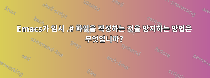 Emacs가 임시 .# 파일을 작성하는 것을 방지하는 방법은 무엇입니까?