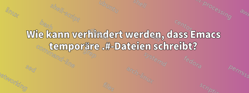 Wie kann verhindert werden, dass Emacs temporäre .#-Dateien schreibt?