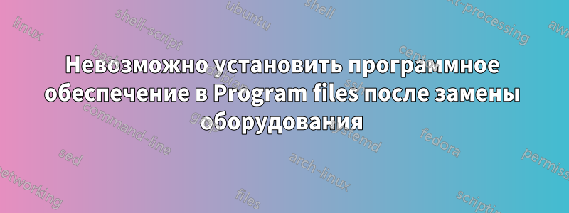 Невозможно установить программное обеспечение в Program files после замены оборудования