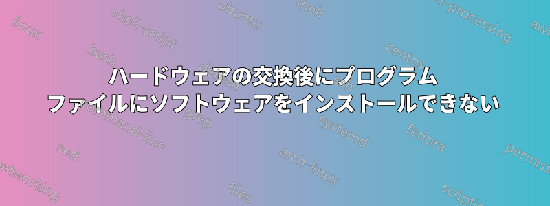 ハードウェアの交換後にプログラム ファイルにソフトウェアをインストールできない