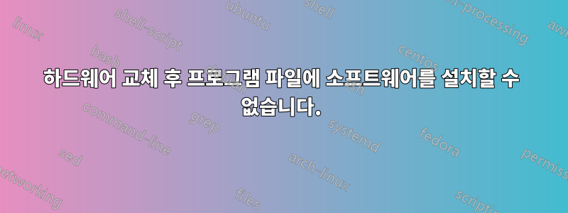 하드웨어 교체 후 프로그램 파일에 소프트웨어를 설치할 수 없습니다.