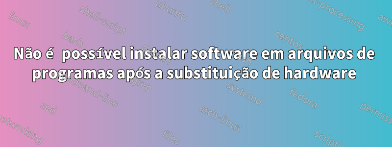 Não é possível instalar software em arquivos de programas após a substituição de hardware