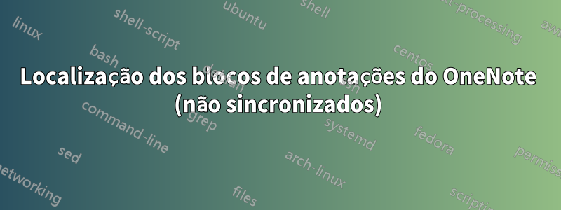 Localização dos blocos de anotações do OneNote (não sincronizados)