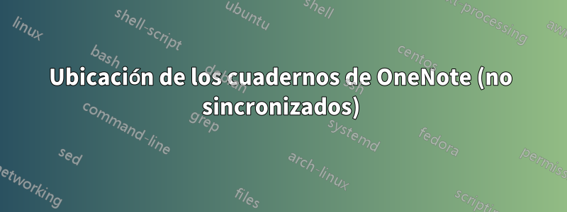 Ubicación de los cuadernos de OneNote (no sincronizados)