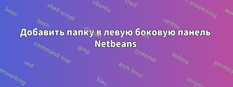 Добавить папку в левую боковую панель Netbeans