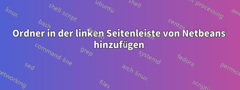 Ordner in der linken Seitenleiste von Netbeans hinzufügen