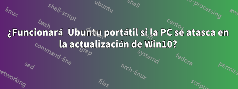 ¿Funcionará Ubuntu portátil si la PC se atasca en la actualización de Win10?