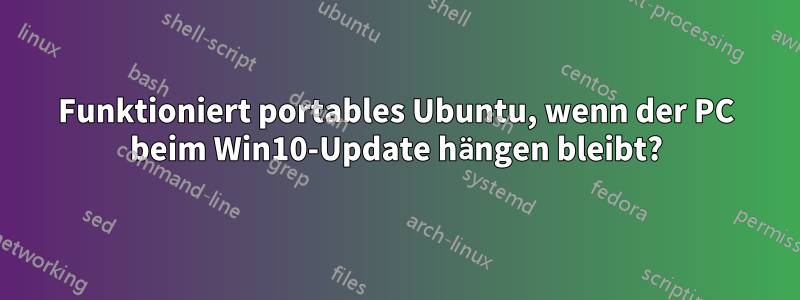 Funktioniert portables Ubuntu, wenn der PC beim Win10-Update hängen bleibt?