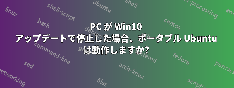 PC が Win10 アップデートで停止した場合、ポータブル Ubuntu は動作しますか?