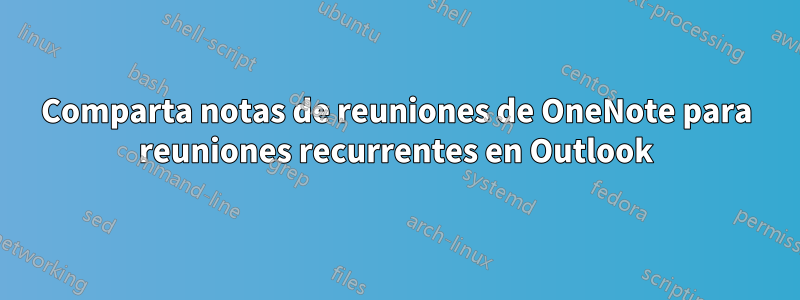 Comparta notas de reuniones de OneNote para reuniones recurrentes en Outlook