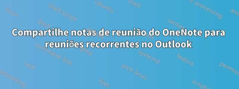 Compartilhe notas de reunião do OneNote para reuniões recorrentes no Outlook