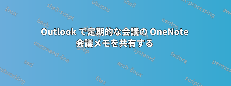 Outlook で定期的な会議の OneNote 会議メモを共有する