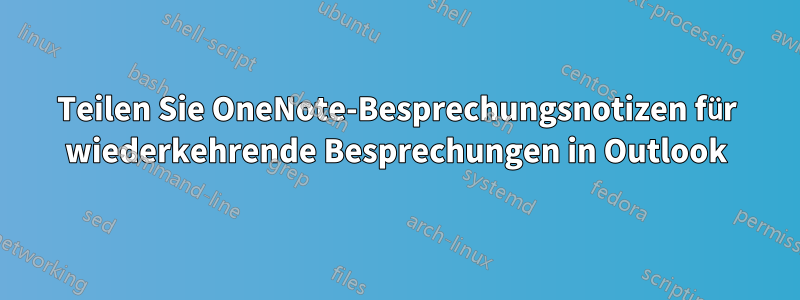 Teilen Sie OneNote-Besprechungsnotizen für wiederkehrende Besprechungen in Outlook