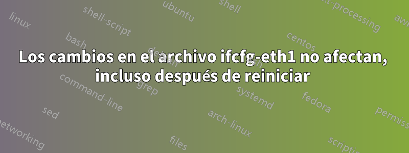 Los cambios en el archivo ifcfg-eth1 no afectan, incluso después de reiniciar