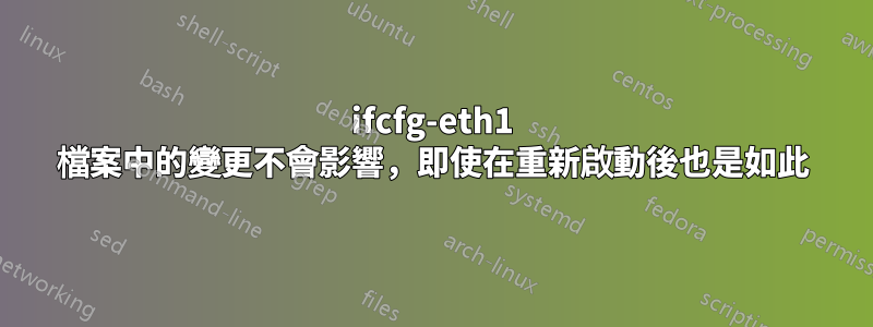 ifcfg-eth1 檔案中的變更不會影響，即使在重新啟動後也是如此