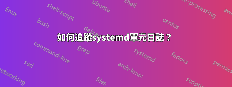 如何追蹤systemd單元日誌？