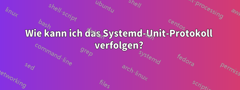 Wie kann ich das Systemd-Unit-Protokoll verfolgen?