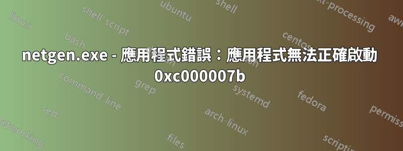 netgen.exe - 應用程式錯誤：應用程式無法正確啟動 0xc000007b