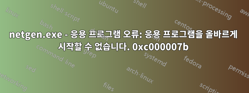 netgen.exe - 응용 프로그램 오류: 응용 프로그램을 올바르게 시작할 수 없습니다. 0xc000007b