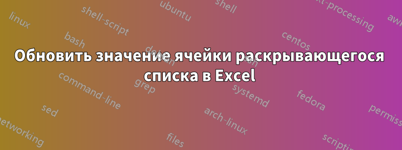 Обновить значение ячейки раскрывающегося списка в Excel