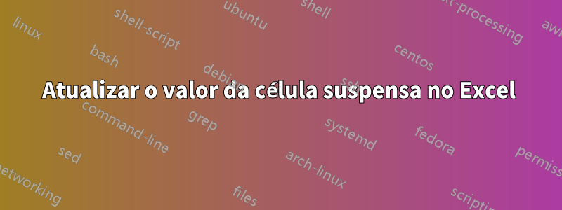 Atualizar o valor da célula suspensa no Excel