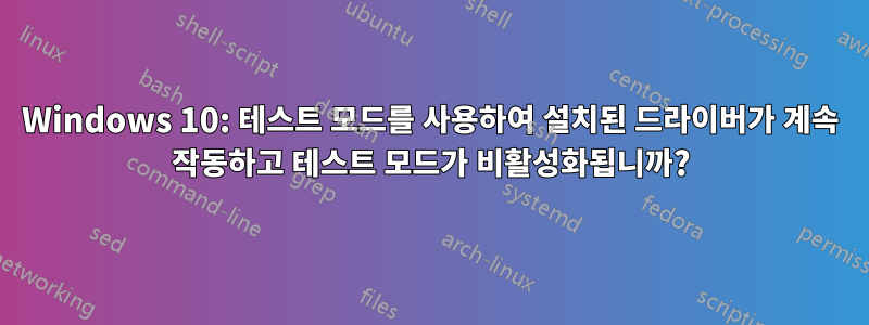 Windows 10: 테스트 모드를 사용하여 설치된 드라이버가 계속 작동하고 테스트 모드가 비활성화됩니까?